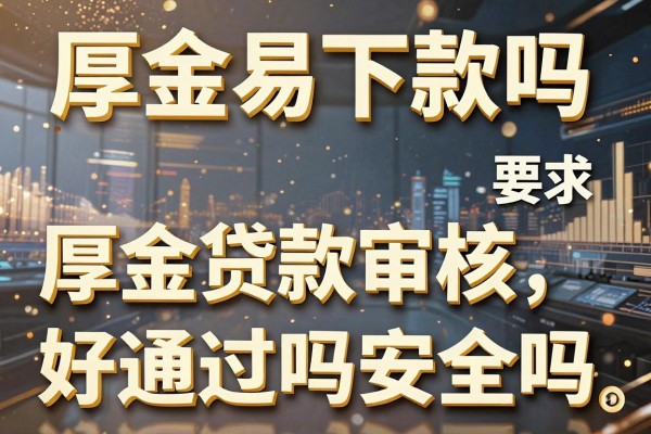 厚金容易下款吗，厚金贷款审核好通过吗安全吗