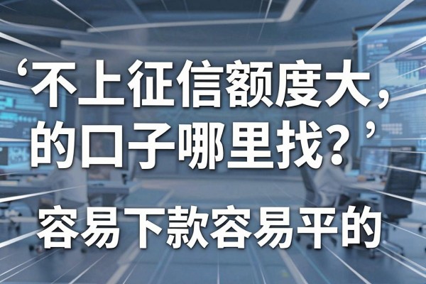 不上征信额度大的口子哪里找？盘点几个容易下款的大额平台