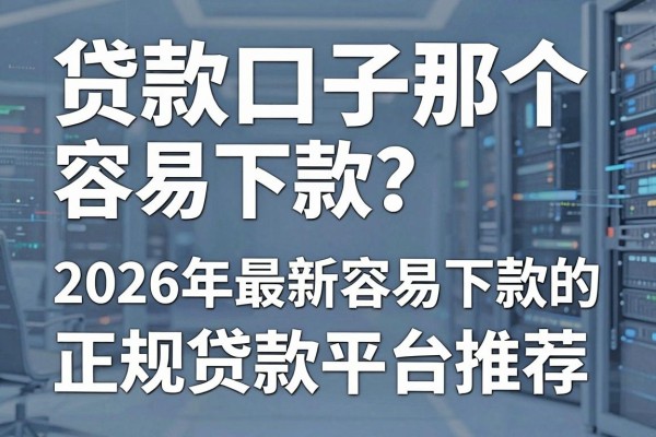 贷款口子那个容易下款？2026年最新容易下款的正规贷款平台推荐