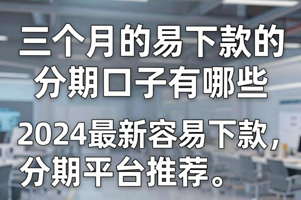 三个月的易下款的分期口子有哪些，2024最新容易下款的分期平台推荐