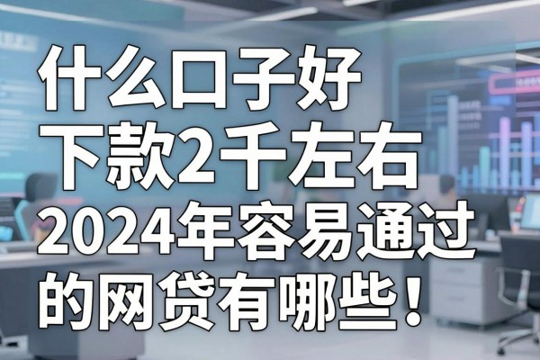 什么口子好下款2千左右，2024年容易通过的网贷有哪些？