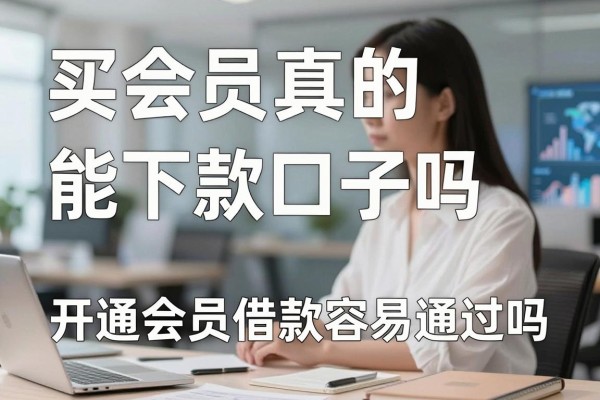 买会员真的能下款口子吗，开通会员借款容易通过吗